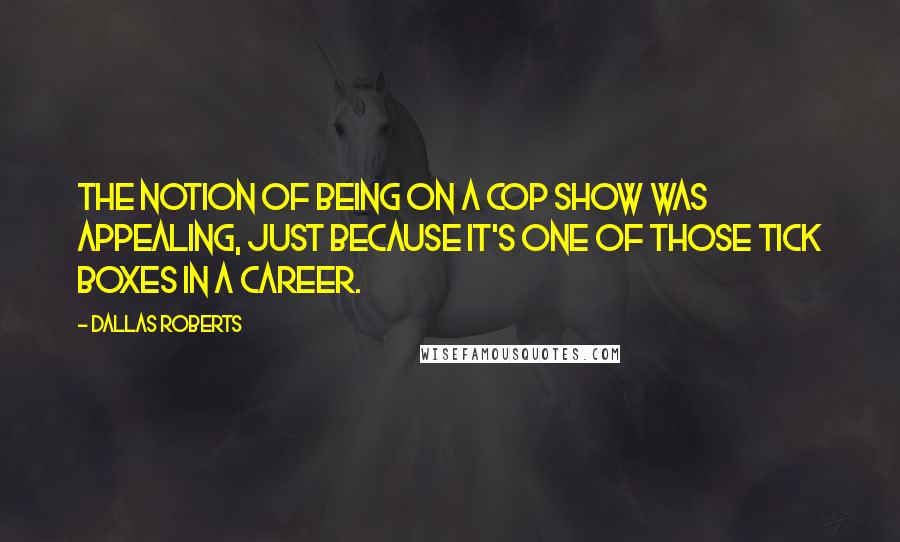 Dallas Roberts Quotes: The notion of being on a cop show was appealing, just because it's one of those tick boxes in a career.