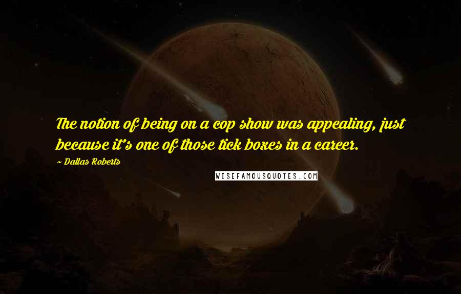 Dallas Roberts Quotes: The notion of being on a cop show was appealing, just because it's one of those tick boxes in a career.