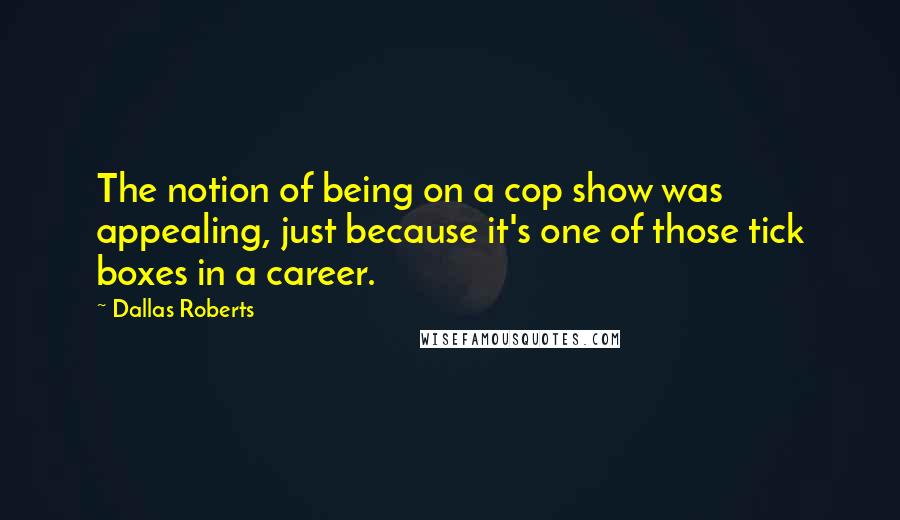 Dallas Roberts Quotes: The notion of being on a cop show was appealing, just because it's one of those tick boxes in a career.
