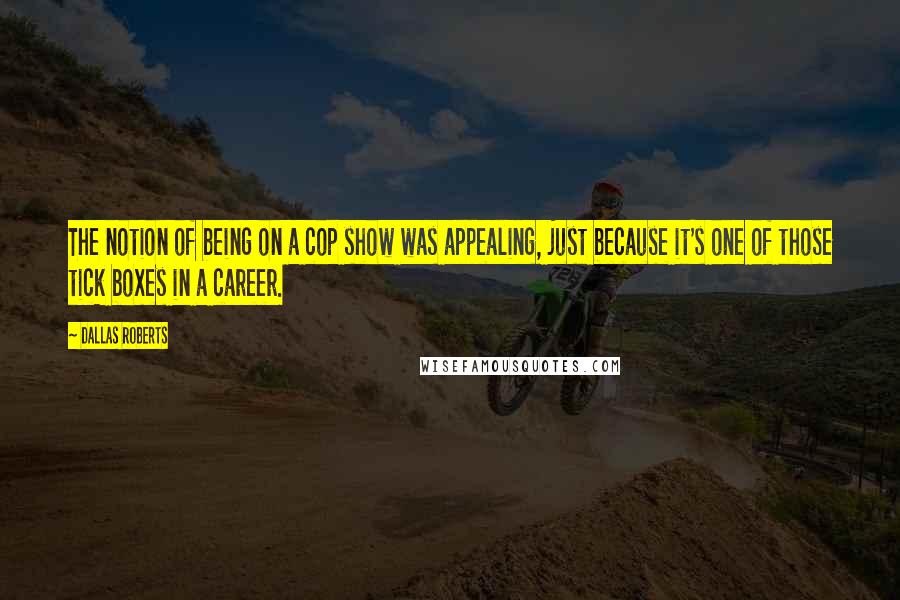 Dallas Roberts Quotes: The notion of being on a cop show was appealing, just because it's one of those tick boxes in a career.