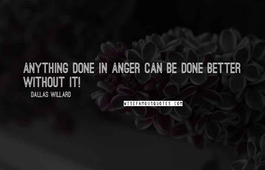 Dallas Willard Quotes: Anything done in anger can be done better without it!