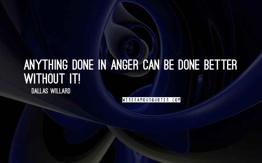 Dallas Willard Quotes: Anything done in anger can be done better without it!