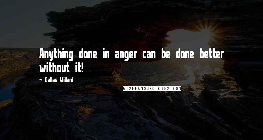 Dallas Willard Quotes: Anything done in anger can be done better without it!