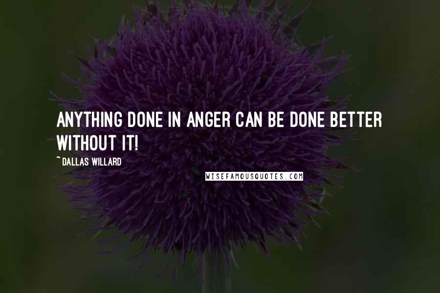 Dallas Willard Quotes: Anything done in anger can be done better without it!