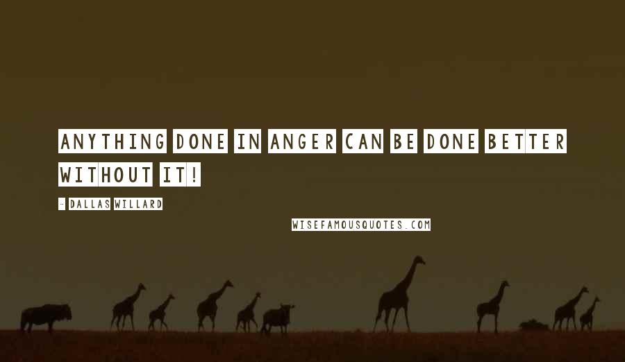 Dallas Willard Quotes: Anything done in anger can be done better without it!