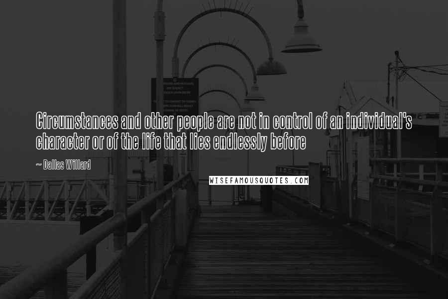 Dallas Willard Quotes: Circumstances and other people are not in control of an individual's character or of the life that lies endlessly before