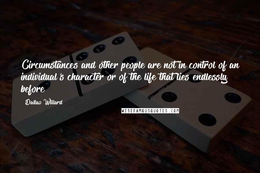 Dallas Willard Quotes: Circumstances and other people are not in control of an individual's character or of the life that lies endlessly before