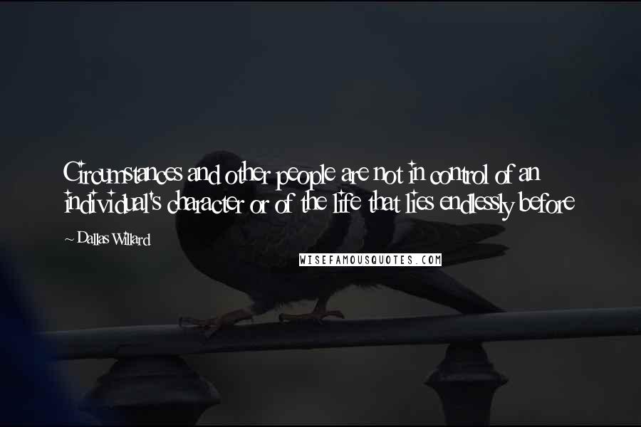 Dallas Willard Quotes: Circumstances and other people are not in control of an individual's character or of the life that lies endlessly before