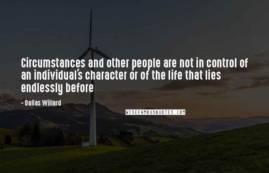 Dallas Willard Quotes: Circumstances and other people are not in control of an individual's character or of the life that lies endlessly before