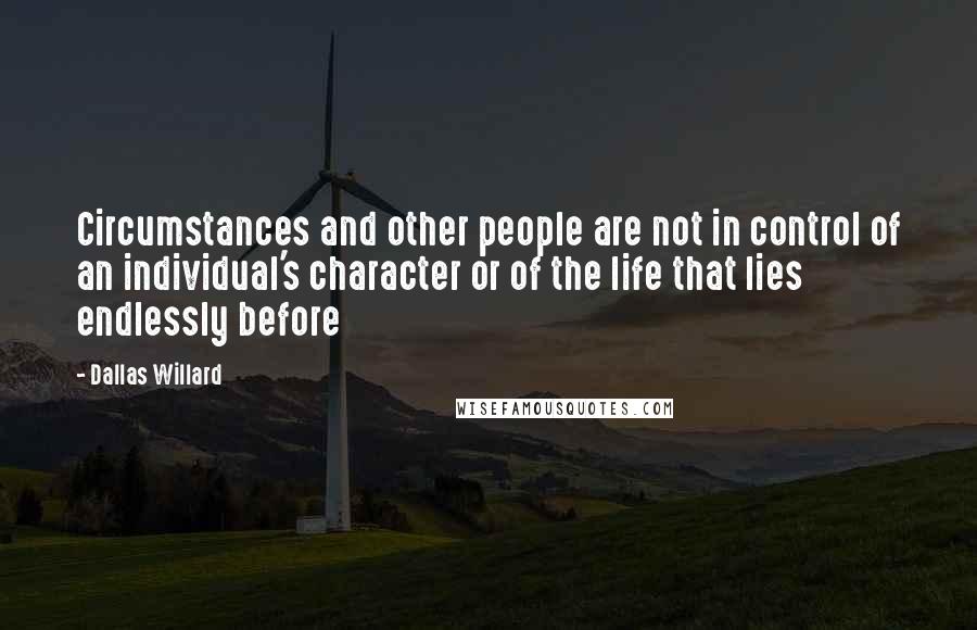 Dallas Willard Quotes: Circumstances and other people are not in control of an individual's character or of the life that lies endlessly before