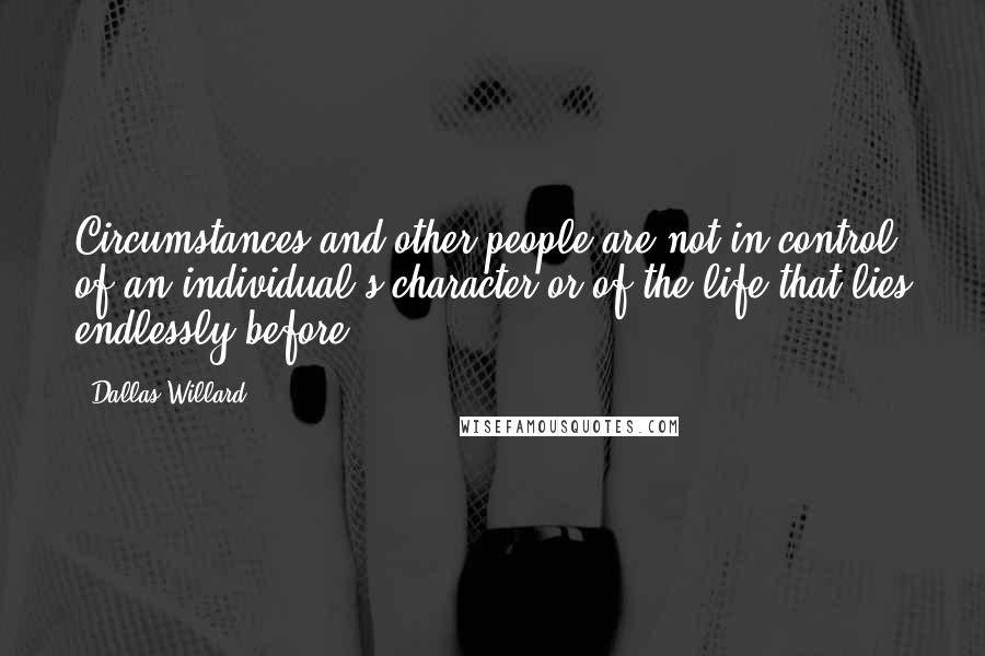 Dallas Willard Quotes: Circumstances and other people are not in control of an individual's character or of the life that lies endlessly before