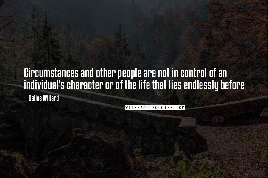 Dallas Willard Quotes: Circumstances and other people are not in control of an individual's character or of the life that lies endlessly before