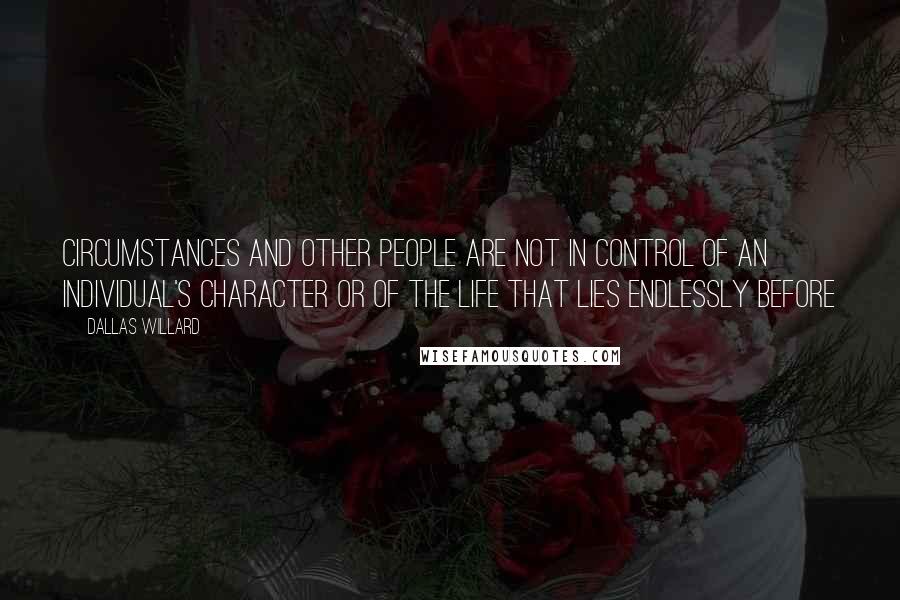 Dallas Willard Quotes: Circumstances and other people are not in control of an individual's character or of the life that lies endlessly before