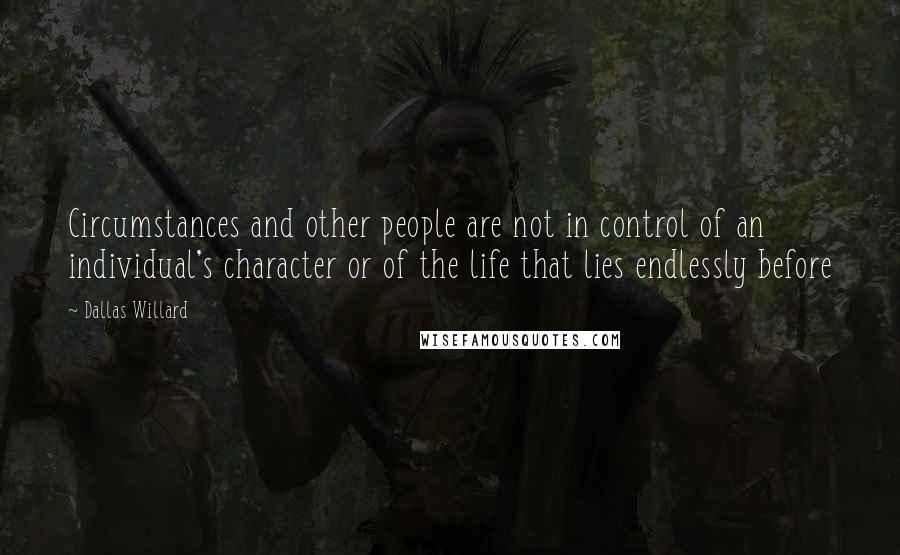 Dallas Willard Quotes: Circumstances and other people are not in control of an individual's character or of the life that lies endlessly before