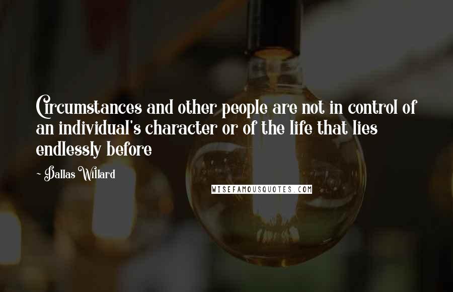 Dallas Willard Quotes: Circumstances and other people are not in control of an individual's character or of the life that lies endlessly before