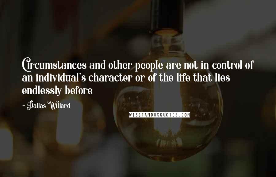 Dallas Willard Quotes: Circumstances and other people are not in control of an individual's character or of the life that lies endlessly before