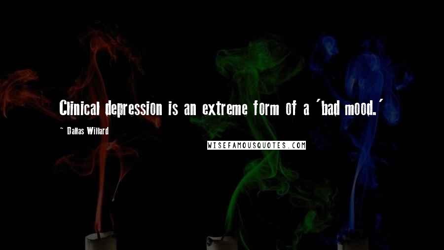 Dallas Willard Quotes: Clinical depression is an extreme form of a 'bad mood.'