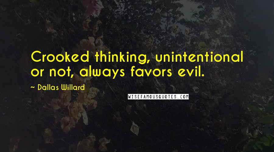 Dallas Willard Quotes: Crooked thinking, unintentional or not, always favors evil.