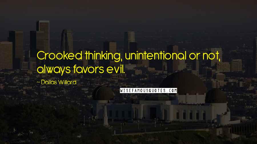 Dallas Willard Quotes: Crooked thinking, unintentional or not, always favors evil.