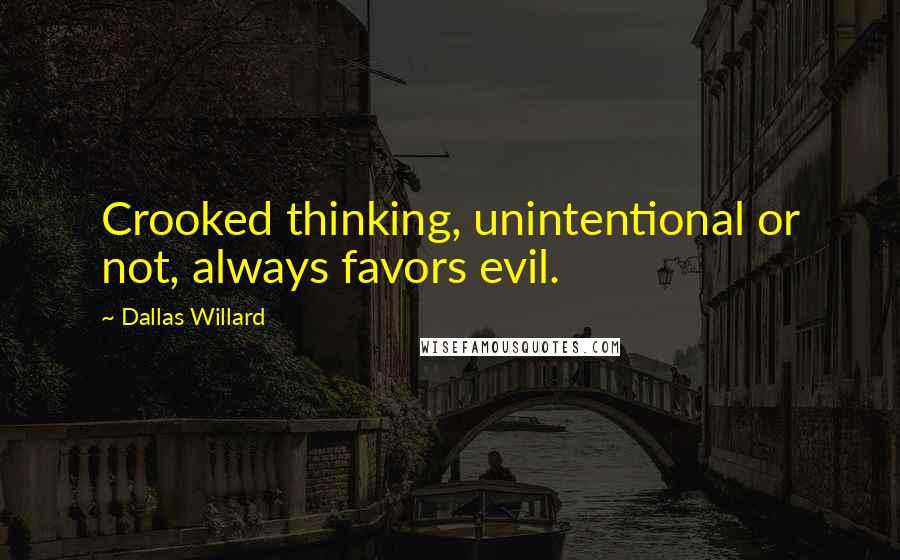 Dallas Willard Quotes: Crooked thinking, unintentional or not, always favors evil.