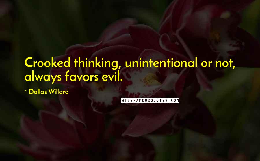 Dallas Willard Quotes: Crooked thinking, unintentional or not, always favors evil.