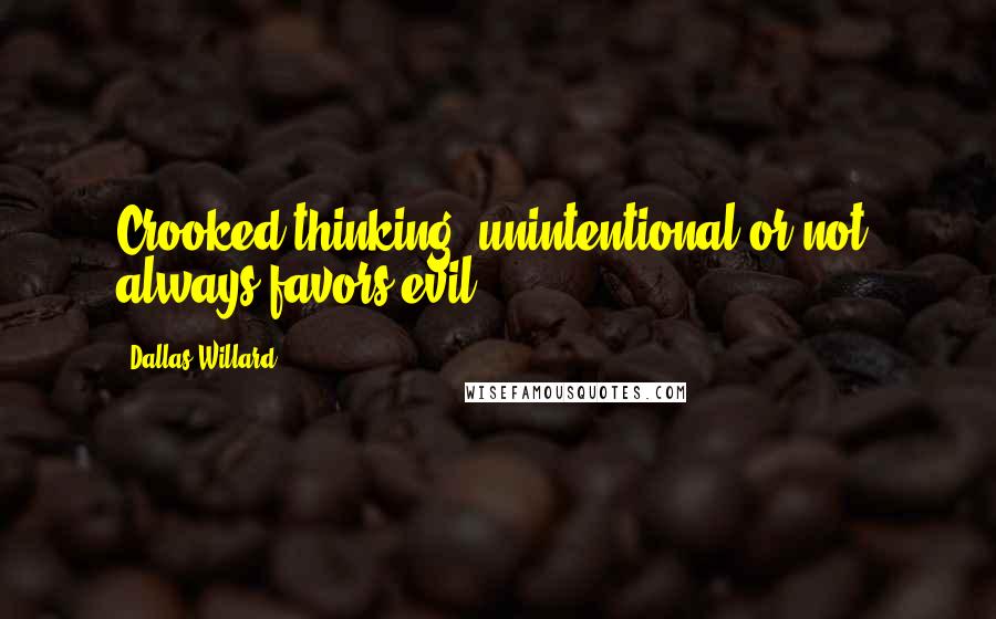 Dallas Willard Quotes: Crooked thinking, unintentional or not, always favors evil.