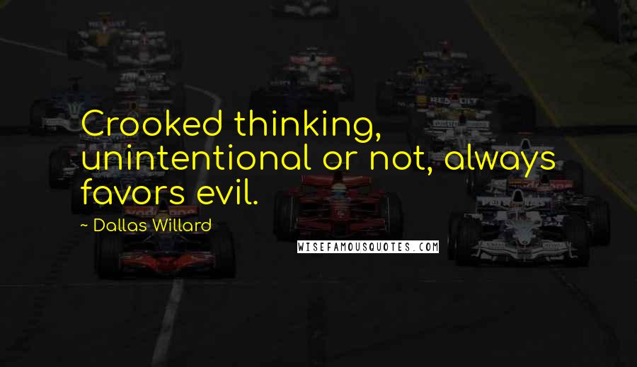 Dallas Willard Quotes: Crooked thinking, unintentional or not, always favors evil.