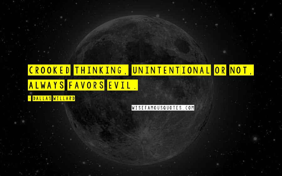 Dallas Willard Quotes: Crooked thinking, unintentional or not, always favors evil.