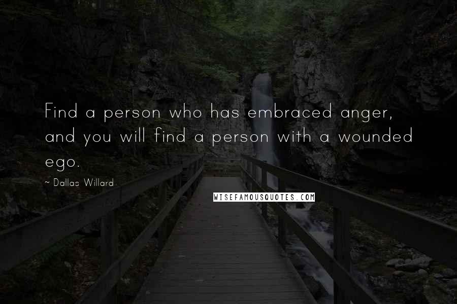 Dallas Willard Quotes: Find a person who has embraced anger, and you will find a person with a wounded ego.