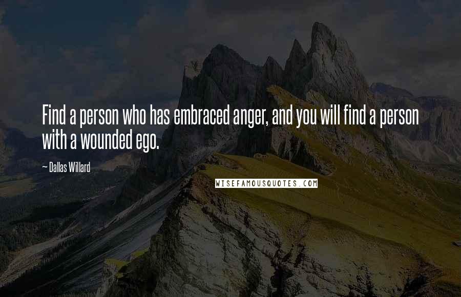 Dallas Willard Quotes: Find a person who has embraced anger, and you will find a person with a wounded ego.