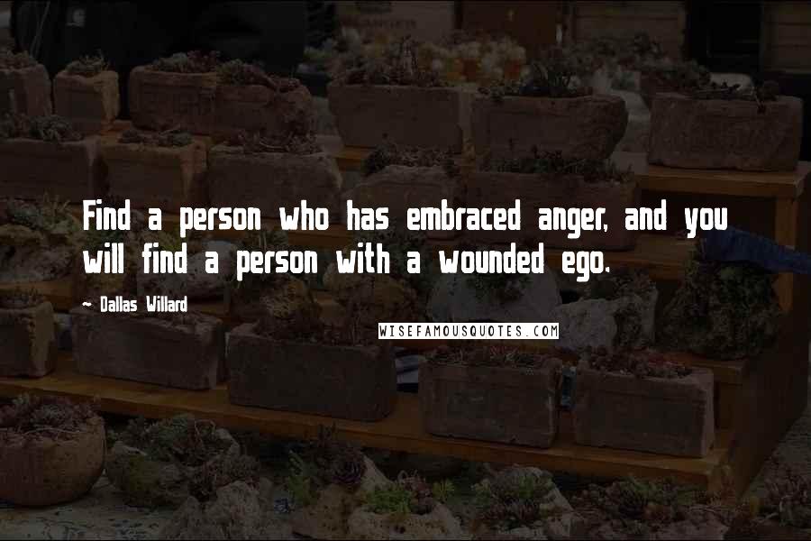 Dallas Willard Quotes: Find a person who has embraced anger, and you will find a person with a wounded ego.