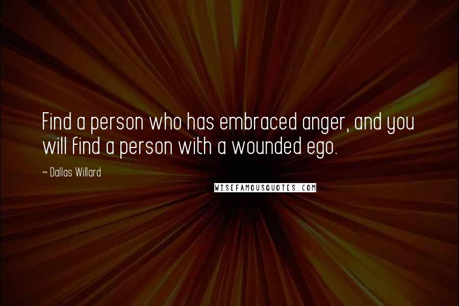 Dallas Willard Quotes: Find a person who has embraced anger, and you will find a person with a wounded ego.