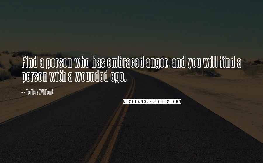 Dallas Willard Quotes: Find a person who has embraced anger, and you will find a person with a wounded ego.