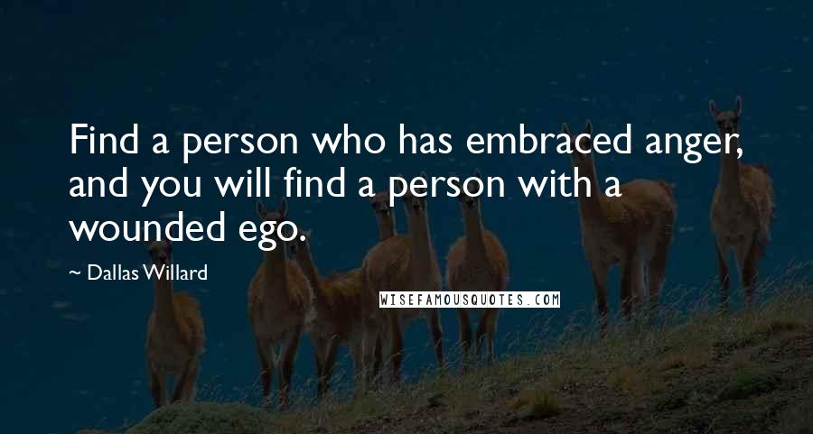 Dallas Willard Quotes: Find a person who has embraced anger, and you will find a person with a wounded ego.