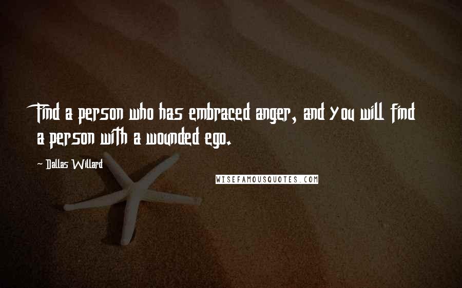 Dallas Willard Quotes: Find a person who has embraced anger, and you will find a person with a wounded ego.