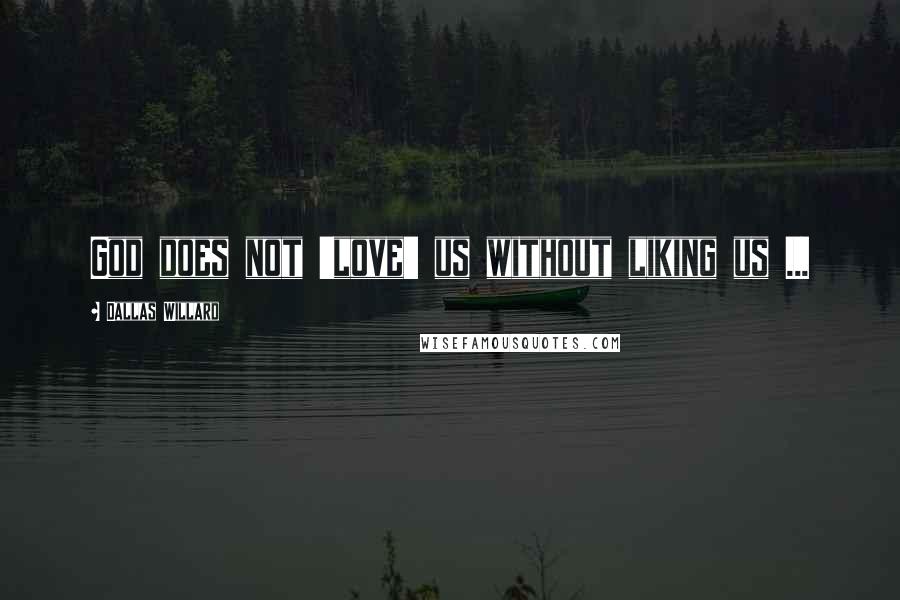 Dallas Willard Quotes: God does not 'love' us without liking us ...