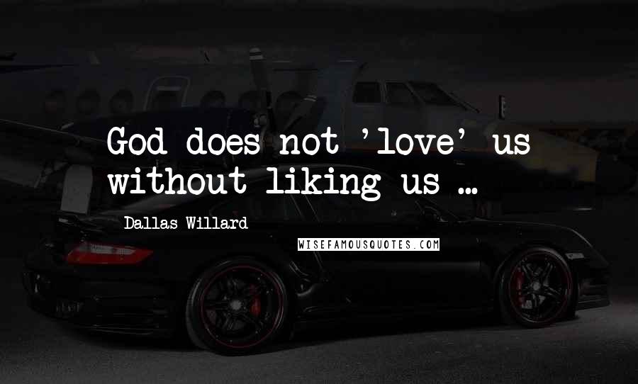 Dallas Willard Quotes: God does not 'love' us without liking us ...