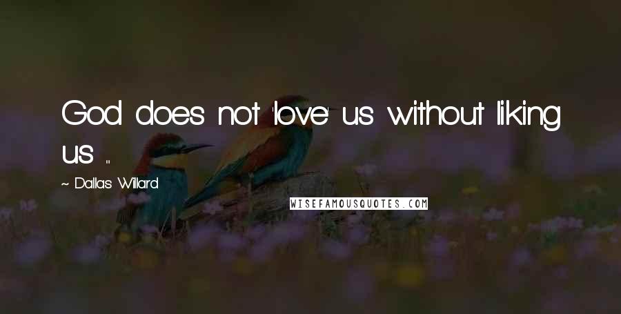 Dallas Willard Quotes: God does not 'love' us without liking us ...