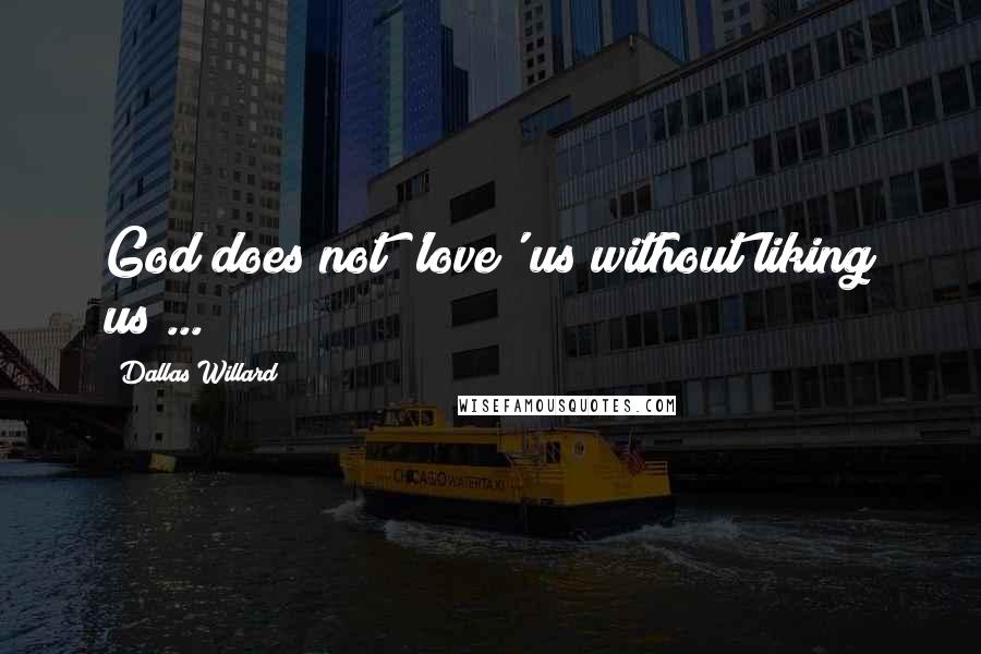 Dallas Willard Quotes: God does not 'love' us without liking us ...