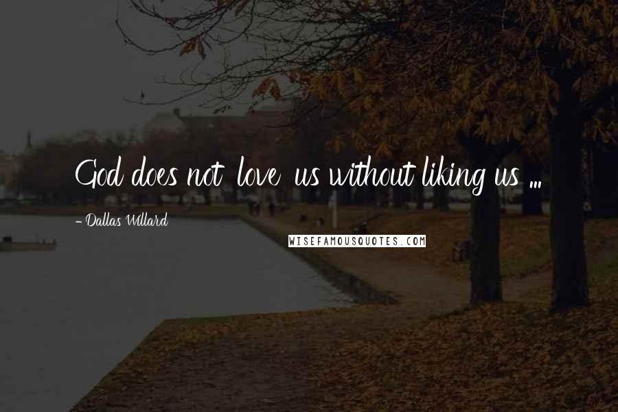 Dallas Willard Quotes: God does not 'love' us without liking us ...