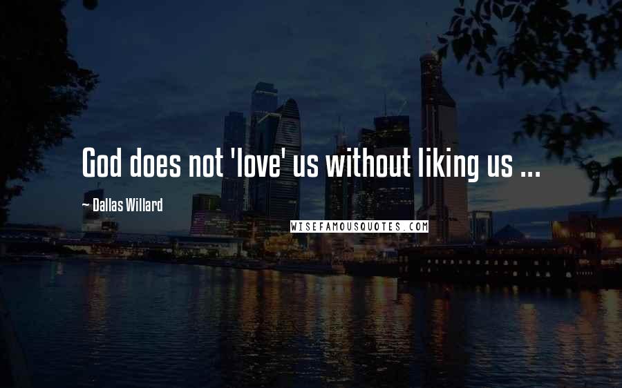 Dallas Willard Quotes: God does not 'love' us without liking us ...