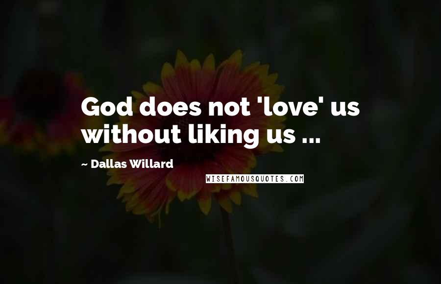 Dallas Willard Quotes: God does not 'love' us without liking us ...