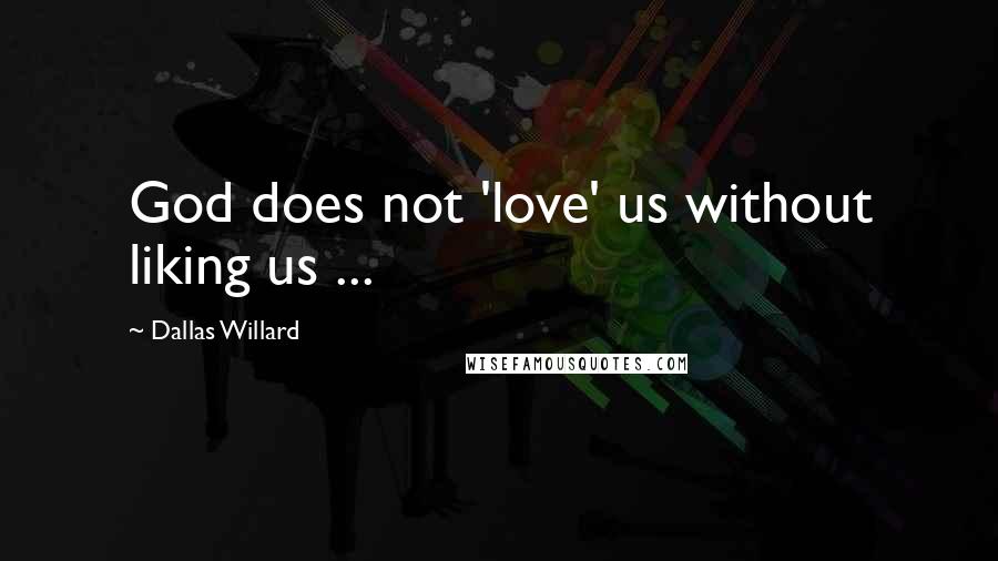 Dallas Willard Quotes: God does not 'love' us without liking us ...