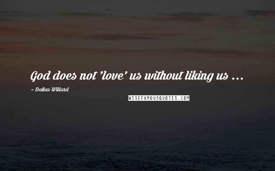 Dallas Willard Quotes: God does not 'love' us without liking us ...