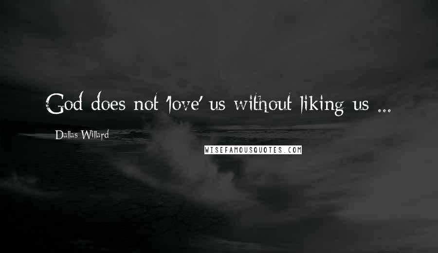 Dallas Willard Quotes: God does not 'love' us without liking us ...