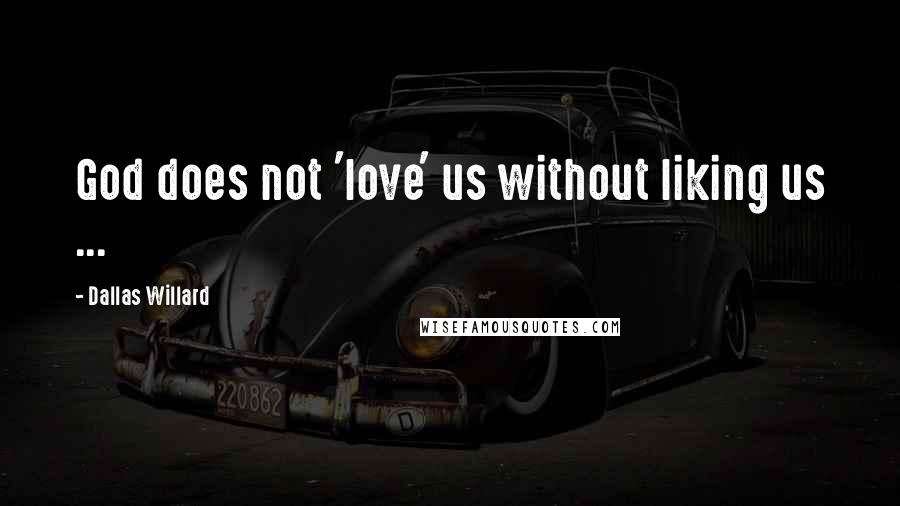 Dallas Willard Quotes: God does not 'love' us without liking us ...