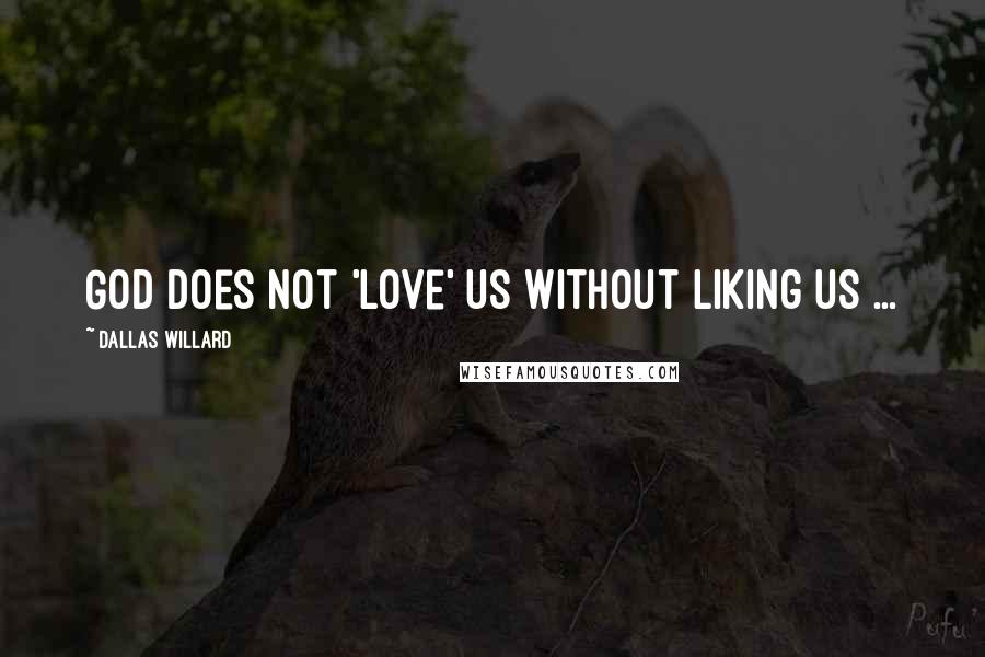 Dallas Willard Quotes: God does not 'love' us without liking us ...