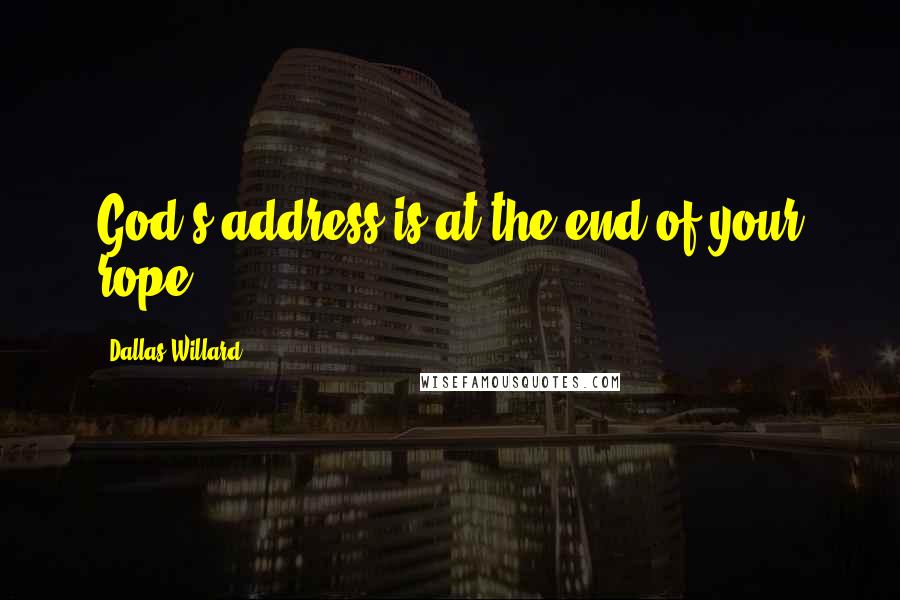 Dallas Willard Quotes: God's address is at the end of your rope.