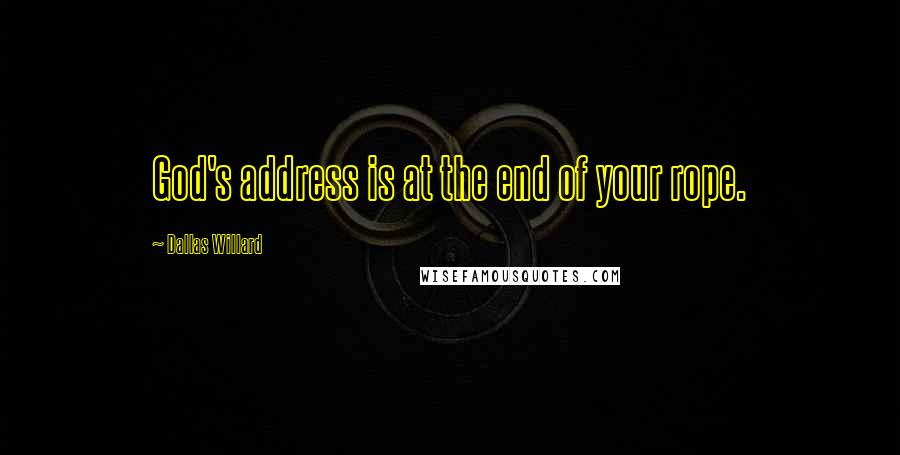 Dallas Willard Quotes: God's address is at the end of your rope.