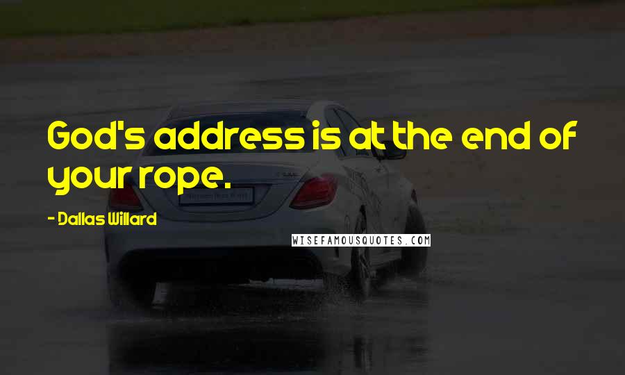 Dallas Willard Quotes: God's address is at the end of your rope.